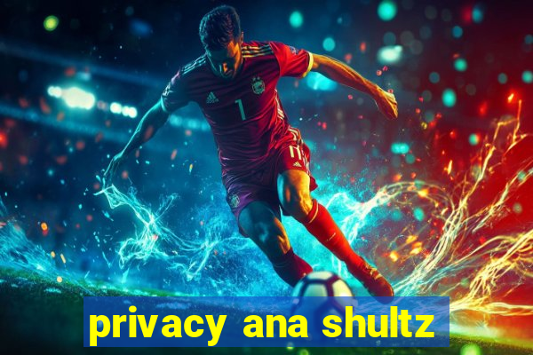 privacy ana shultz